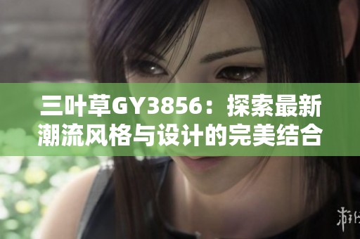 三叶草GY3856：探索最新潮流风格与设计的完美结合