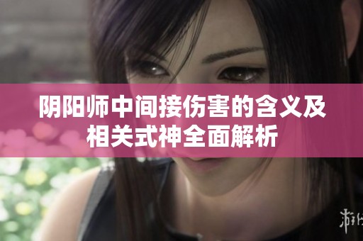 阴阳师中间接伤害的含义及相关式神全面解析
