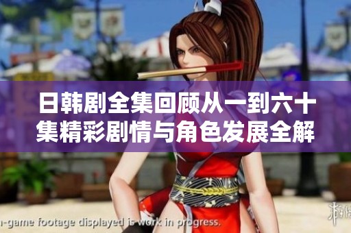 日韩剧全集回顾从一到六十集精彩剧情与角色发展全解析