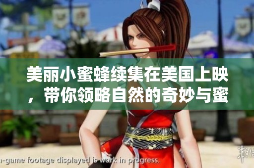 美丽小蜜蜂续集在美国上映，带你领略自然的奇妙与蜜蜂的世界
