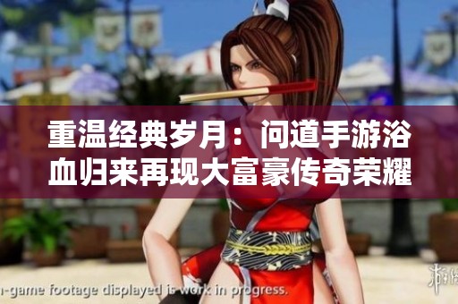 重温经典岁月：问道手游浴血归来再现大富豪传奇荣耀
