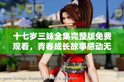 十七岁三妹全集完整版免费观看，青春成长故事感动无限