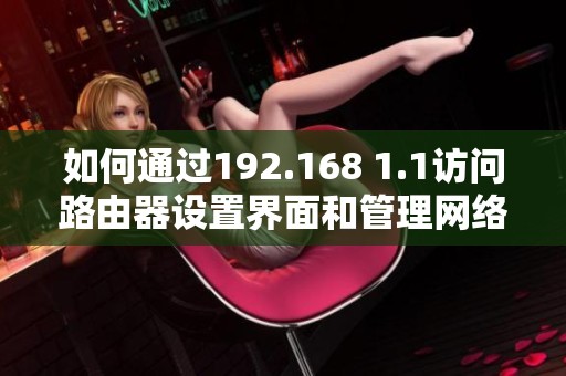 如何通过192.168 1.1访问路由器设置界面和管理网络参数