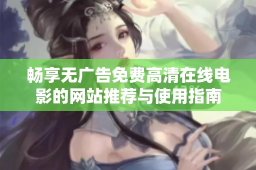 畅享无广告免费高清在线电影的网站推荐与使用指南