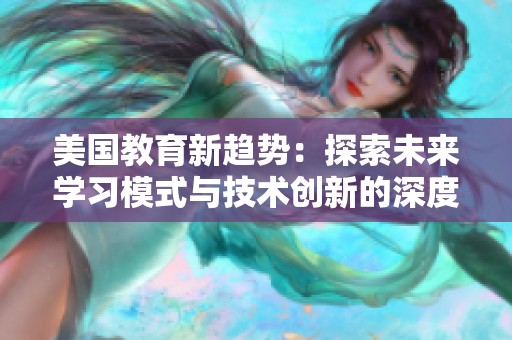 美国教育新趋势：探索未来学习模式与技术创新的深度融合
