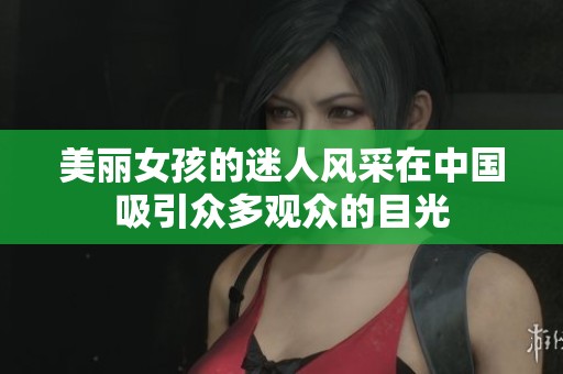 美丽女孩的迷人风采在中国吸引众多观众的目光