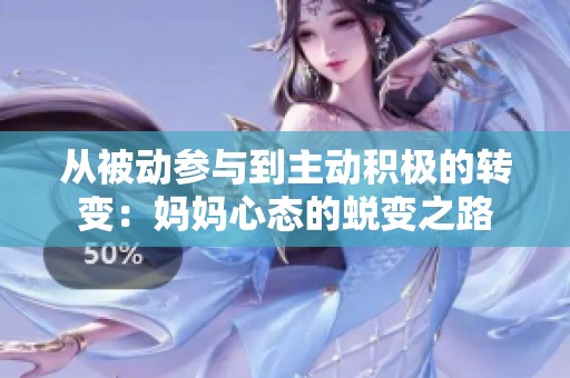从被动参与到主动积极的转变：妈妈心态的蜕变之路