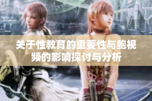 关于性教育的重要性与鲍视频的影响探讨与分析