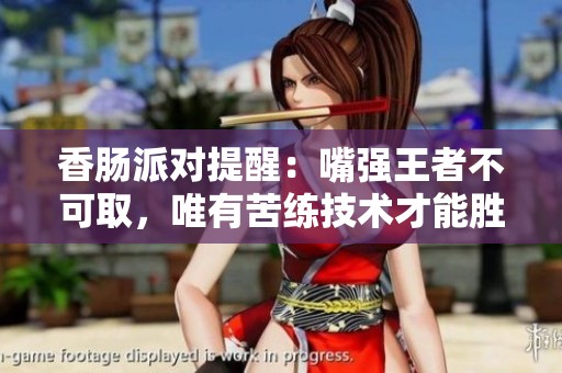 香肠派对提醒：嘴强王者不可取，唯有苦练技术才能胜出