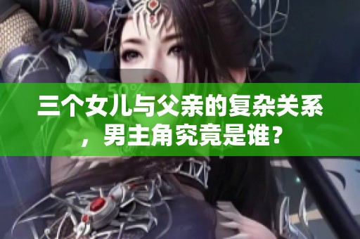三个女儿与父亲的复杂关系，男主角究竟是谁？