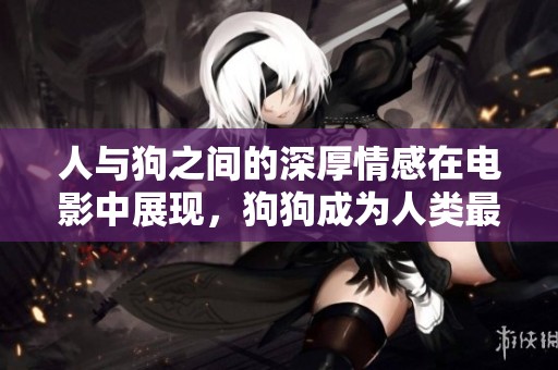 人与狗之间的深厚情感在电影中展现，狗狗成为人类最忠实的伴侣
