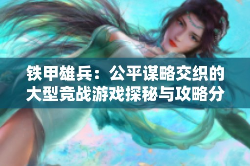 铁甲雄兵：公平谋略交织的大型竞战游戏探秘与攻略分享
