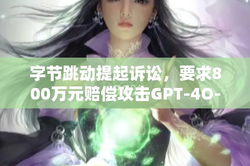 字节跳动提起诉讼，要求800万元赔偿攻击GPT-4O-mini实习生事件