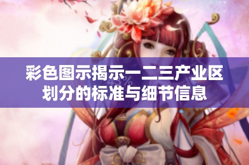 彩色图示揭示一二三产业区划分的标准与细节信息