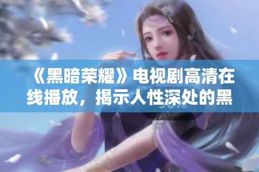 《黑暗荣耀》电视剧高清在线播放，揭示人性深处的黑暗与复仇之路
