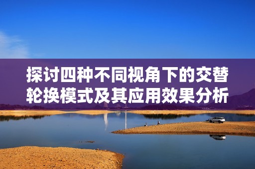 探讨四种不同视角下的交替轮换模式及其应用效果分析