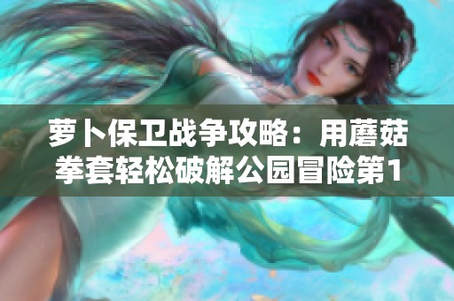 萝卜保卫战争攻略：用蘑菇拳套轻松破解公园冒险第14关挑战