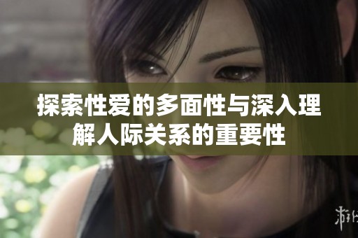 探索性爱的多面性与深入理解人际关系的重要性