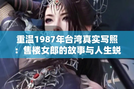 重温1987年台湾真实写照：售楼女郎的故事与人生蜕变