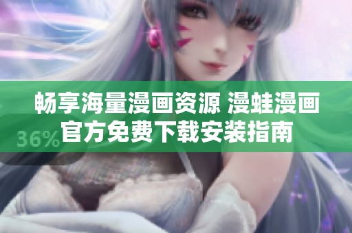 畅享海量漫画资源 漫蛙漫画官方免费下载安装指南