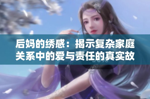 后妈的绣感：揭示复杂家庭关系中的爱与责任的真实故事