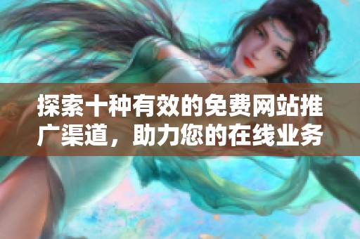 探索十种有效的免费网站推广渠道，助力您的在线业务快速增长