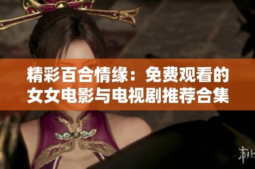 精彩百合情缘：免费观看的女女电影与电视剧推荐合集