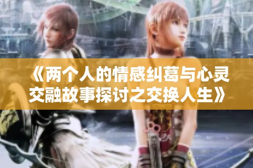 《两个人的情感纠葛与心灵交融故事探讨之交换人生》