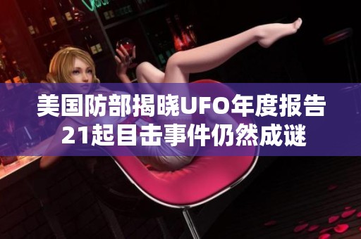 美国防部揭晓UFO年度报告 21起目击事件仍然成谜