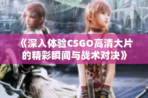《深入体验CSGO高清大片的精彩瞬间与战术对决》