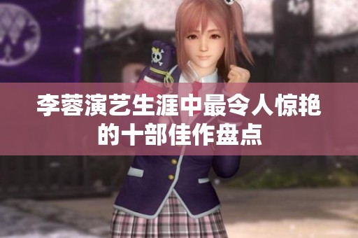 李蓉演艺生涯中最令人惊艳的十部佳作盘点