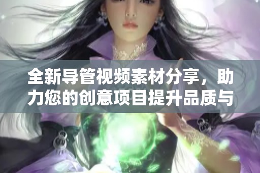 全新导管视频素材分享，助力您的创意项目提升品质与吸引力