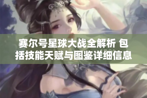 赛尔号星球大战全解析 包括技能天赋与图鉴详细信息