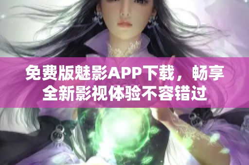 免费版魅影APP下载，畅享全新影视体验不容错过