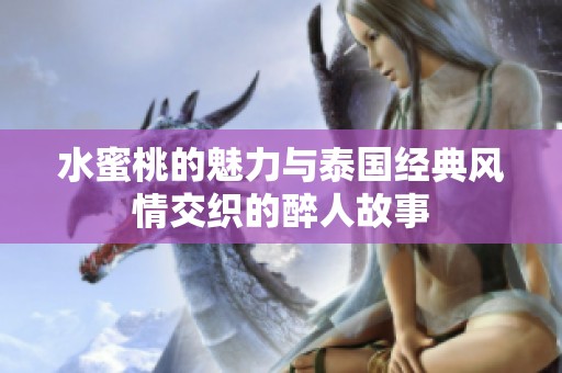 水蜜桃的魅力与泰国经典风情交织的醉人故事