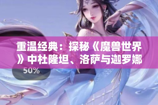 重温经典：探秘《魔兽世界》中杜隆坦、洛萨与迦罗娜的传奇故事