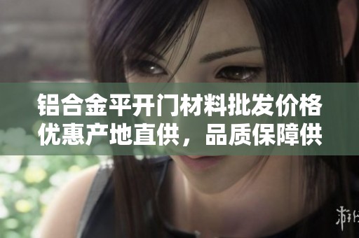 铝合金平开门材料批发价格优惠产地直供，品质保障供您选购