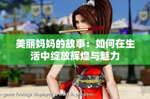 美丽妈妈的故事：如何在生活中绽放辉煌与魅力