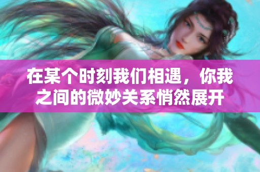 在某个时刻我们相遇，你我之间的微妙关系悄然展开