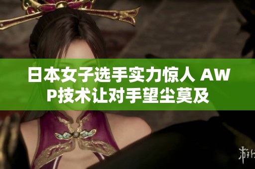 日本女子选手实力惊人 AWP技术让对手望尘莫及