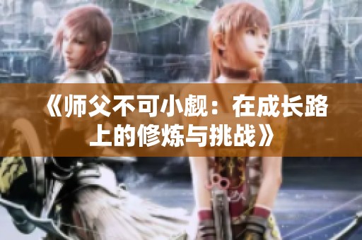 《师父不可小觑：在成长路上的修炼与挑战》