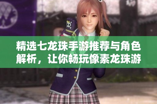 精选七龙珠手游推荐与角色解析，让你畅玩像素龙珠游戏