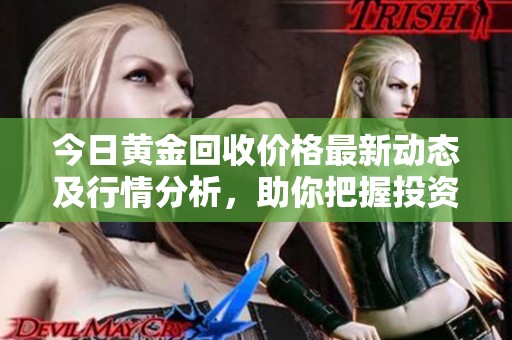 今日黄金回收价格最新动态及行情分析，助你把握投资机会
