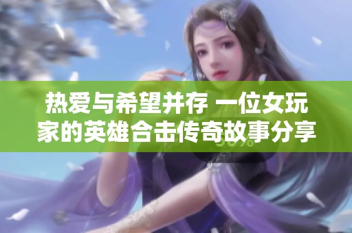 热爱与希望并存 一位女玩家的英雄合击传奇故事分享