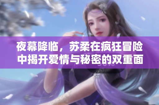 夜幕降临，苏柔在疯狂冒险中揭开爱情与秘密的双重面纱