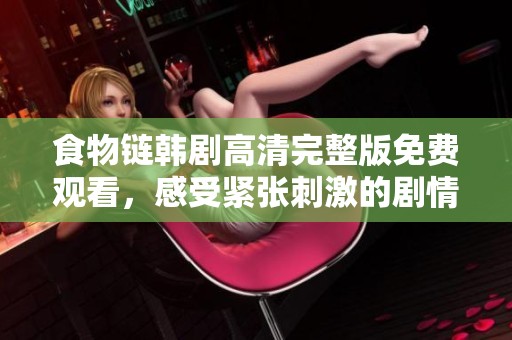 食物链韩剧高清完整版免费观看，感受紧张刺激的剧情魅力与人性考验