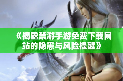 《揭露禁游手游免费下载网站的隐患与风险提醒》