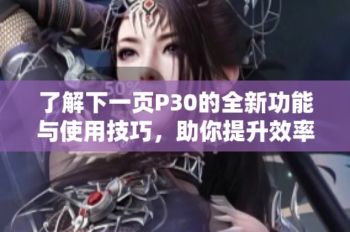 了解下一页P30的全新功能与使用技巧，助你提升效率与体验
