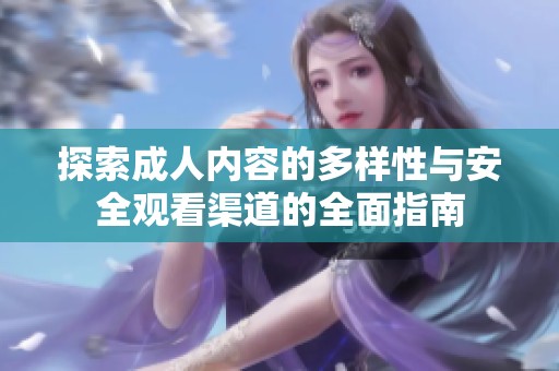 探索成人内容的多样性与安全观看渠道的全面指南
