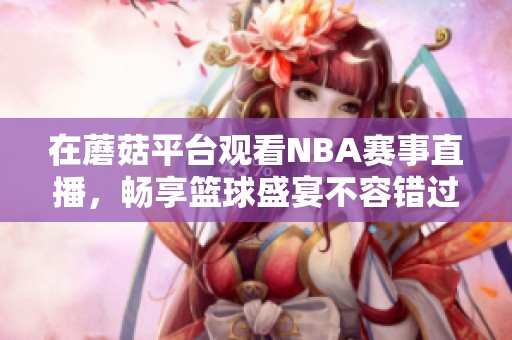 在蘑菇平台观看NBA赛事直播，畅享篮球盛宴不容错过